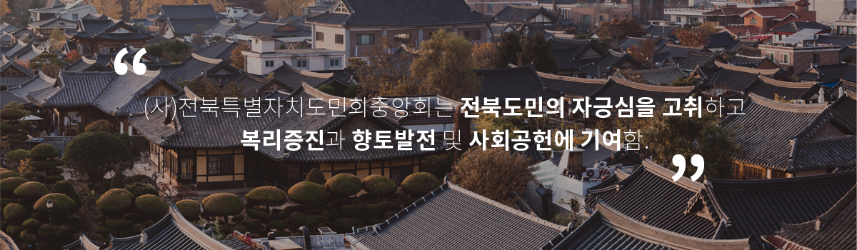 (사)전북특별자치도민회중앙회는 전북도민의 자긍심을 고취하고 복리증진과 향토발전 및 사회공헌에 기여함.